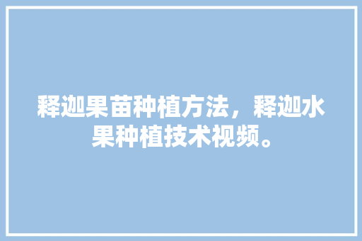 释迦果苗种植方法，释迦水果种植技术视频。