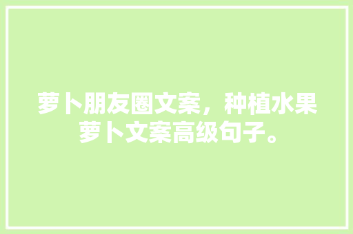 萝卜朋友圈文案，种植水果萝卜文案高级句子。