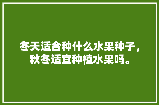 冬天适合种什么水果种子，秋冬适宜种植水果吗。