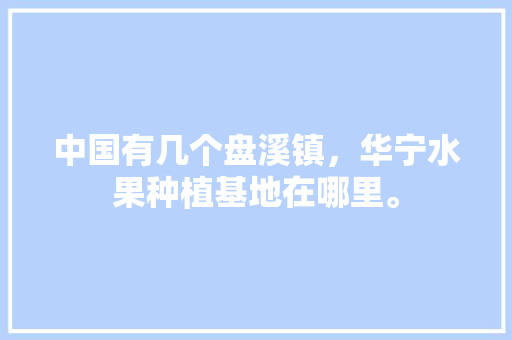 中国有几个盘溪镇，华宁水果种植基地在哪里。