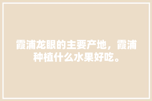 霞浦龙眼的主要产地，霞浦种植什么水果好吃。