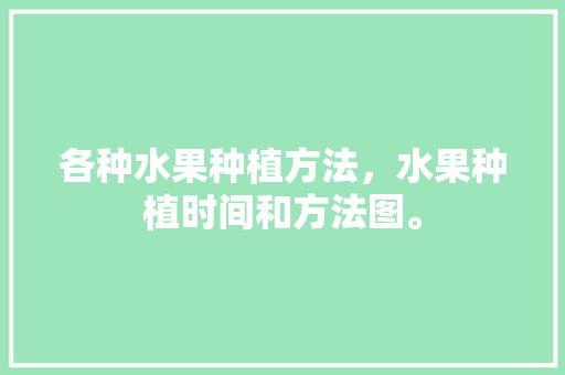 各种水果种植方法，水果种植时间和方法图。