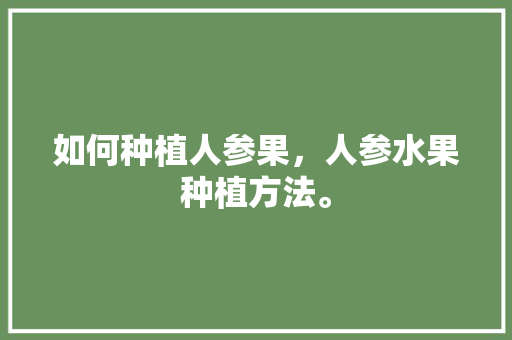 如何种植人参果，人参水果种植方法。