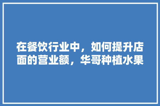 在餐饮行业中，如何提升店面的营业额，华哥种植水果怎么样。