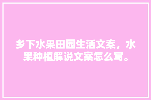 乡下水果田园生活文案，水果种植解说文案怎么写。