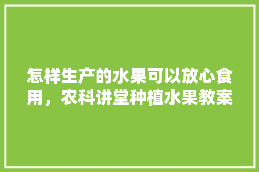 怎样生产的水果可以放心食用，农科讲堂种植水果教案。