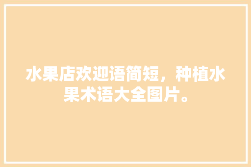 水果店欢迎语简短，种植水果术语大全图片。