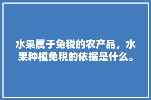 水果属于免税的农产品，水果种植免税的依据是什么。