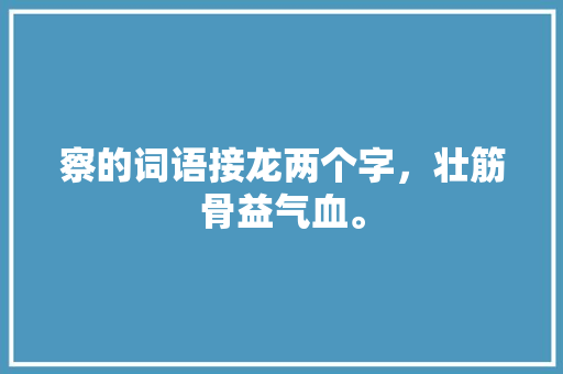 察的词语接龙两个字，壮筋骨益气血。 蔬菜种植