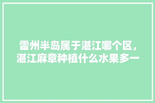 雷州半岛属于湛江哪个区，湛江麻章种植什么水果多一点。