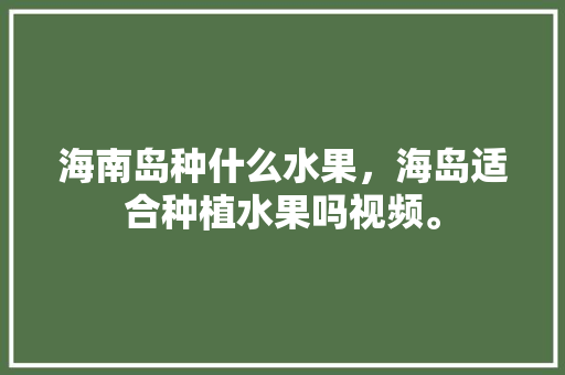 海南岛种什么水果，海岛适合种植水果吗视频。 家禽养殖