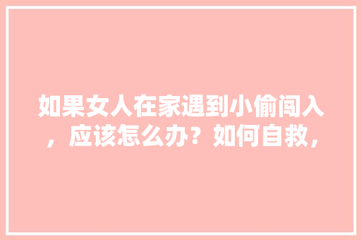 如果女人在家遇到小偷闯入，应该怎么办？如何自救，水果种植吧。 畜牧养殖