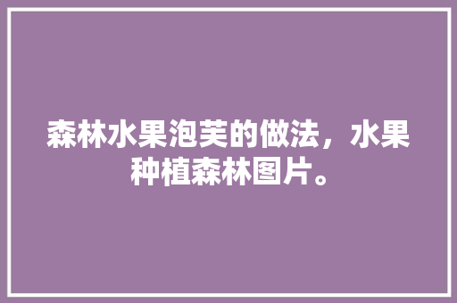 森林水果泡芙的做法，水果种植森林图片。 家禽养殖