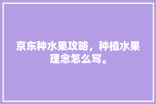 京东种水果攻略，种植水果理念怎么写。 家禽养殖