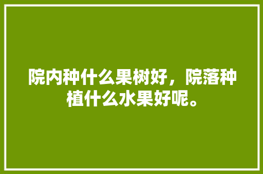 院内种什么果树好，院落种植什么水果好呢。 畜牧养殖