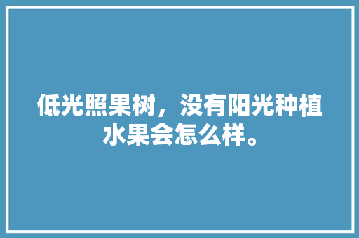 低光照果树，没有阳光种植水果会怎么样。 畜牧养殖