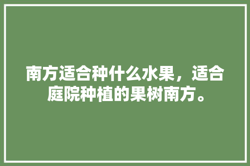 南方适合种什么水果，适合庭院种植的果树南方。 家禽养殖