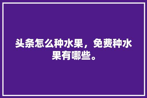 头条怎么种水果，免费种水果有哪些。 家禽养殖