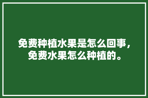 免费种植水果是怎么回事，免费水果怎么种植的。 畜牧养殖