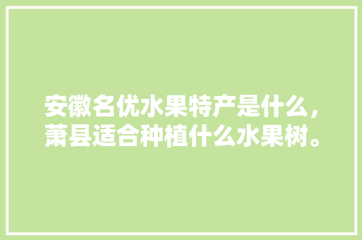 安徽名优水果特产是什么，萧县适合种植什么水果树。 蔬菜种植