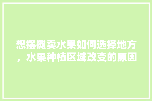 想摆摊卖水果如何选择地方，水果种植区域改变的原因。 蔬菜种植