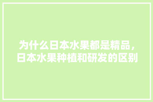 为什么日本水果都是精品，日本水果种植和研发的区别。 土壤施肥