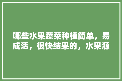 哪些水果蔬菜种植简单，易成活，很快结果的，水果源头种植什么品种最好。 水果种植