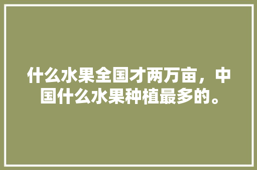 什么水果全国才两万亩，中国什么水果种植最多的。 家禽养殖