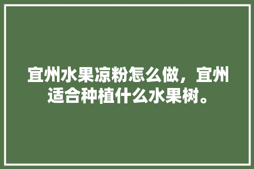 宜州水果凉粉怎么做，宜州适合种植什么水果树。 水果种植