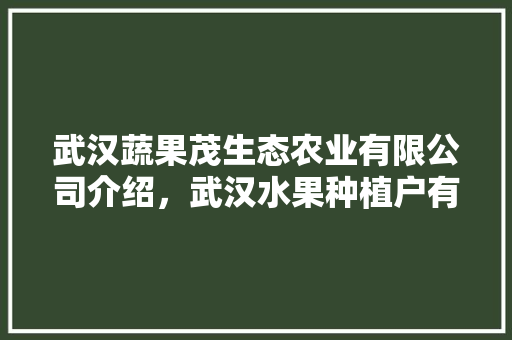 武汉蔬果茂生态农业有限公司介绍，武汉水果种植户有多少。 土壤施肥