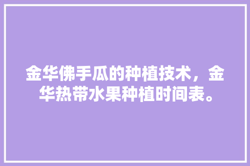 金华佛手瓜的种植技术，金华热带水果种植时间表。 土壤施肥