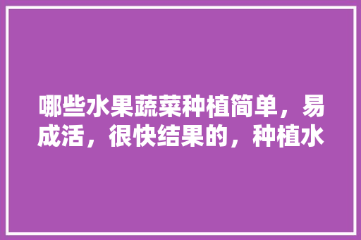 哪些水果蔬菜种植简单，易成活，很快结果的，种植水果大全视频合集。 土壤施肥