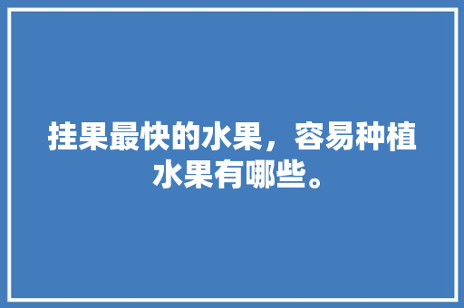 挂果最快的水果，容易种植 水果有哪些。 畜牧养殖