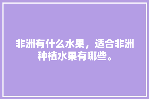 非洲有什么水果，适合非洲种植水果有哪些。 家禽养殖