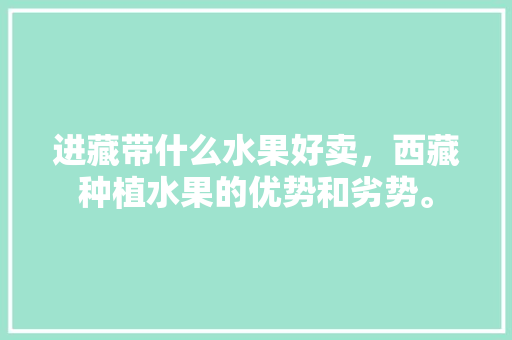 进藏带什么水果好卖，西藏种植水果的优势和劣势。 蔬菜种植