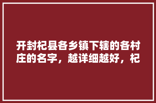 开封杞县各乡镇下辖的各村庄的名字，越详细越好，杞县沙沃水果种植基地。 水果种植