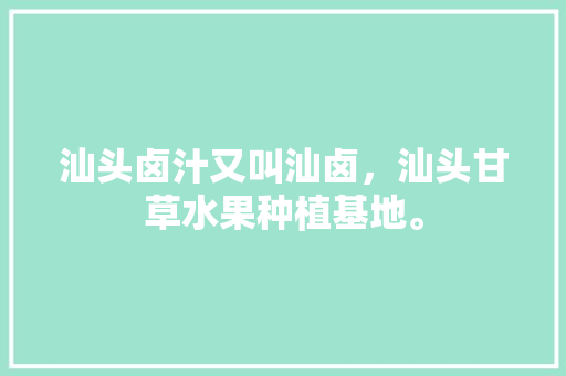 汕头卤汁又叫汕卤，汕头甘草水果种植基地。 畜牧养殖