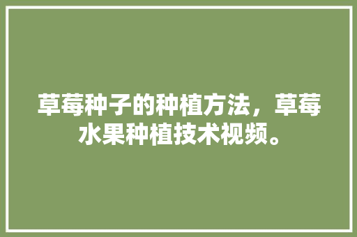 草莓种子的种植方法，草莓水果种植技术视频。 家禽养殖