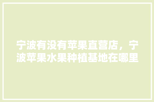 宁波有没有苹果直营店，宁波苹果水果种植基地在哪里。 蔬菜种植