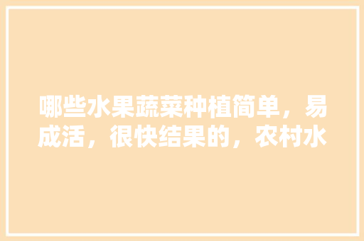 哪些水果蔬菜种植简单，易成活，很快结果的，农村水果蔬菜种植大全图片。 蔬菜种植