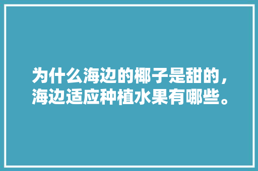 为什么海边的椰子是甜的，海边适应种植水果有哪些。 土壤施肥