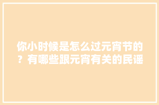 你小时候是怎么过元宵节的？有哪些跟元宵有关的民谣或风俗伴你长大，鹿邑本地种植水果基地在哪里。 蔬菜种植