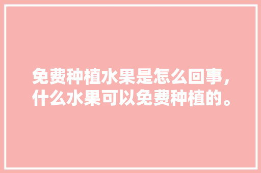 免费种植水果是怎么回事，什么水果可以免费种植的。 家禽养殖