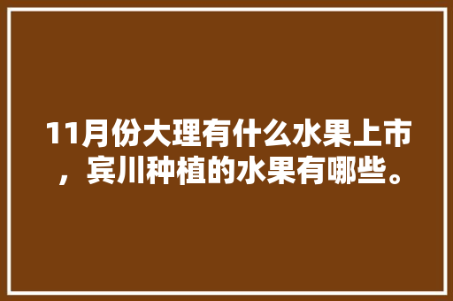 11月份大理有什么水果上市，宾川种植的水果有哪些。 畜牧养殖