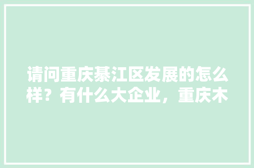 请问重庆綦江区发展的怎么样？有什么大企业，重庆木瓜水果种植基地在哪里。 蔬菜种植