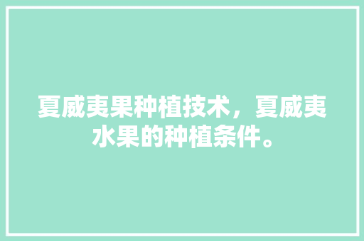 夏威夷果种植技术，夏威夷水果的种植条件。 家禽养殖