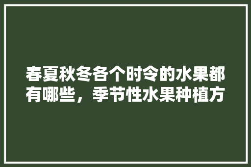 春夏秋冬各个时令的水果都有哪些，季节性水果种植方法。 畜牧养殖