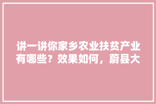 讲一讲你家乡农业扶贫产业有哪些？效果如何，蔚县大棚水果种植基地在哪里。 家禽养殖