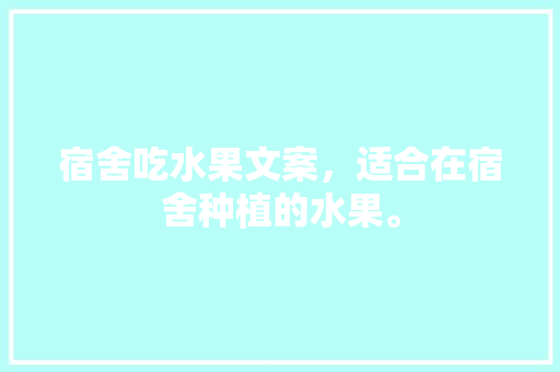 宿舍吃水果文案，适合在宿舍种植的水果。 宿舍吃水果文案，适合在宿舍种植的水果。 蔬菜种植