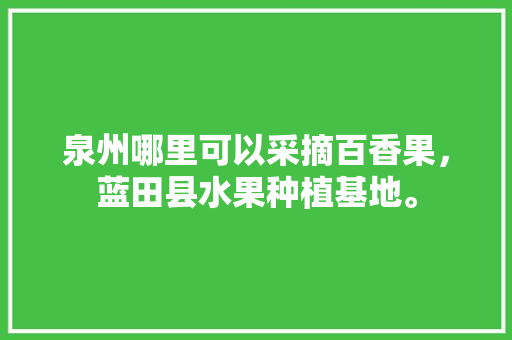 泉州哪里可以采摘百香果，蓝田县水果种植基地。 泉州哪里可以采摘百香果，蓝田县水果种植基地。 家禽养殖